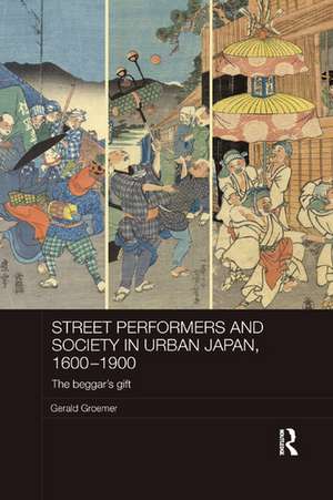 Street Performers and Society in Urban Japan, 1600-1900: The Beggar's Gift de Gerald Groemer