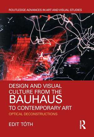 Design and Visual Culture from the Bauhaus to Contemporary Art: Optical Deconstructions de Edit Tóth