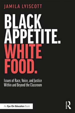 Black Appetite. White Food.: Issues of Race, Voice, and Justice Within and Beyond the Classroom de Jamila Lyiscott