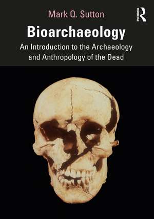 Bioarchaeology: An Introduction to the Archaeology and Anthropology of the Dead de Mark Q. Sutton