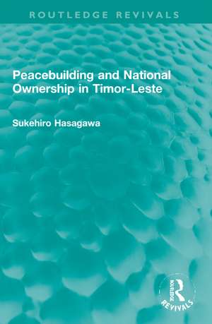 Routledge Revivals: Peacebuilding and National Ownership in Timor-Leste (2013) de Sukehiro Hasegawa