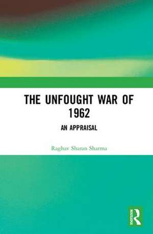 The Unfought War of 1962: An Appraisal de Raghav Sharan Sharma