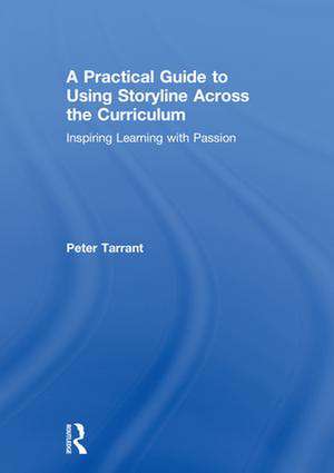 A Practical Guide to Using Storyline Across the Curriculum: Inspiring Learning with Passion de Peter Tarrant