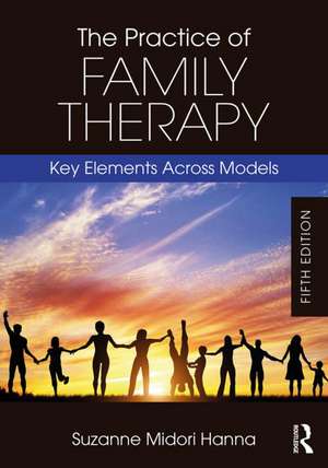 The Practice of Family Therapy: Key Elements Across Models de Suzanne Midori Hanna