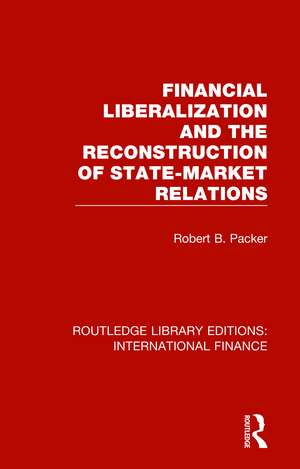 Financial Liberalization and the Reconstruction of State-Market Relations de Robert B. Packer