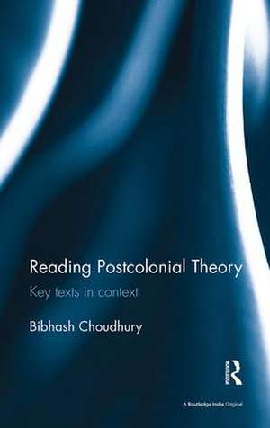 Reading Postcolonial Theory: Key texts in context de Bibhash Choudhury