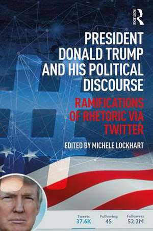 President Donald Trump and His Political Discourse: Ramifications of Rhetoric via Twitter de Michele Lockhart