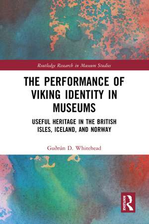 The Performance of Viking Identity in Museums: Useful Heritage in the British Isles, Iceland, and Norway de Guðrún D. Whitehead