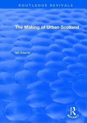 Routledge Revivals: The Making of Urban Scotland (1978) de Ian Adams