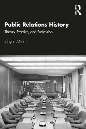 Public Relations History: Theory, Practice, and Profession de Cayce Myers