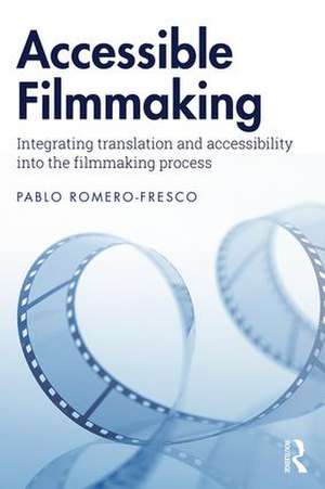 Accessible Filmmaking: Integrating translation and accessibility into the filmmaking process de Pablo Romero-Fresco