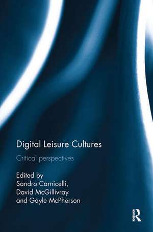 Digital Leisure Cultures: Critical perspectives de Sandro Carnicelli