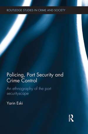 Policing, Port Security and Crime Control: An Ethnography of the Port Securityscape de Yarin Eski