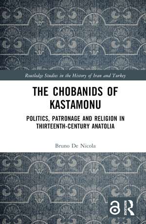 The Chobanids of Kastamonu: Politics, Patronage and Religion in Thirteenth-Century Anatolia de Bruno De Nicola