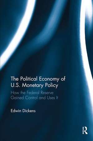 The Political Economy of U.S. Monetary Policy: How the Federal Reserve Gained Control and Uses It de Edwin Dickens