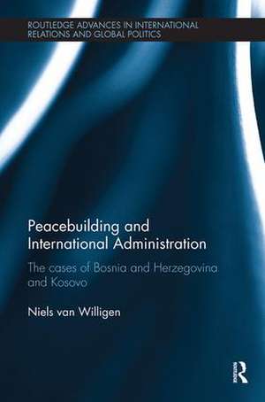 Peacebuilding and International Administration: The Cases of Bosnia and Herzegovina and Kosovo de Niels van Willigen