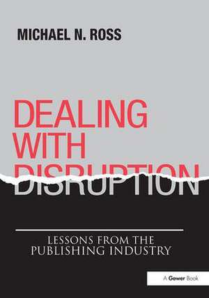 Dealing with Disruption: Lessons from the Publishing Industry de Michael N. Ross