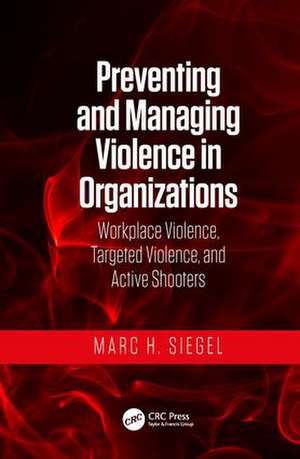 Preventing and Managing Violence in Organizations: Workplace Violence, Targeted Violence, and Active Shooters de Marc H. Siegel