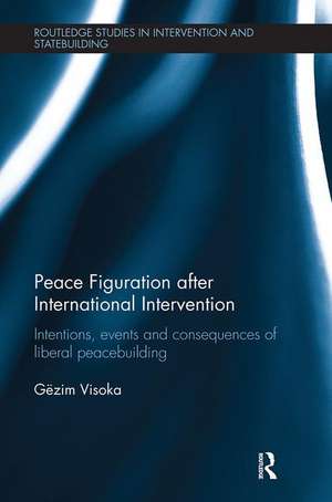 Peace Figuration after International Intervention: Intentions, Events and Consequences of Liberal Peacebuilding de Gëzim Visoka