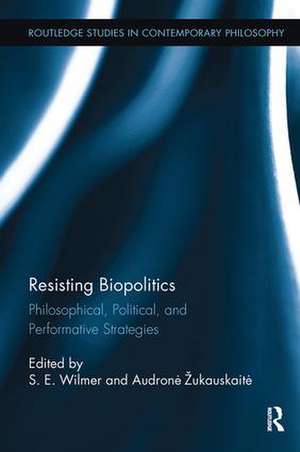 Resisting Biopolitics: Philosophical, Political, and Performative Strategies de S. E. Wilmer