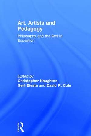 Art, Artists and Pedagogy: Philosophy and the Arts in Education de Christopher Naughton