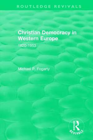 Routledge Revivals: Christian Democracy in Western Europe (1957): 1820-1953 de Michael P. Fogarty