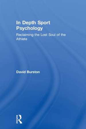 In Depth Sport Psychology: Reclaiming the Lost Soul of the Athlete de David Burston