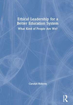 Ethical Leadership for a Better Education System: What Kind of People Are We? de Carolyn Roberts