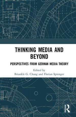 Thinking Media and Beyond: Perspectives from German Media Theory de Briankle G. Chang