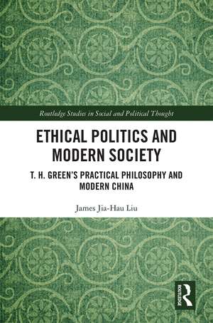 Ethical Politics and Modern Society: T. H. Green’s Practical Philosophy and Modern China de James Jia-Hau Liu