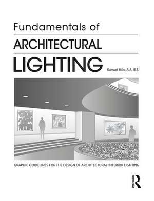 Fundamentals of Architectural Lighting de USA) Mills, Samuel (Independent Lighting Designer and Architect