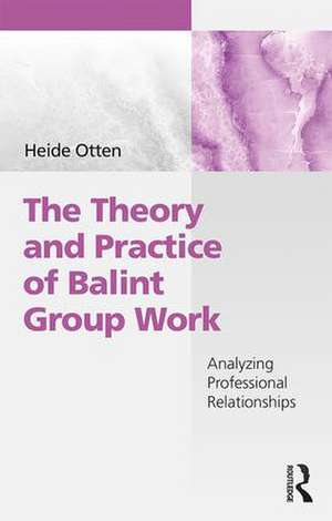 The Theory and Practice of Balint Group Work: Analyzing Professional Relationships de Heide Otten