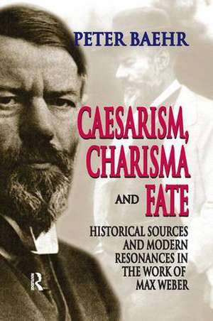 Caesarism, Charisma and Fate: Historical Sources and Modern Resonances in the Work of Max Weber de Peter Baehr