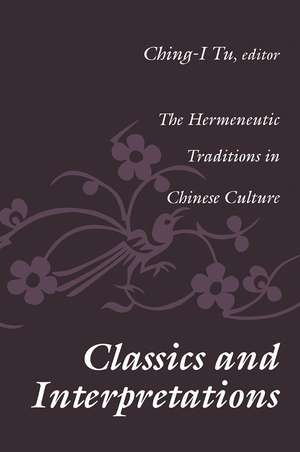 Classics and Interpretations: The Hermeneutic Traditions in Chinese Culture de Ching-I Tu