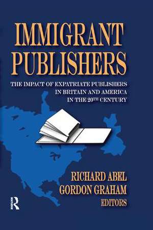 Immigrant Publishers: The Impact of Expatriate Publishers in Britain and America in the 20th Century de Richard Abel