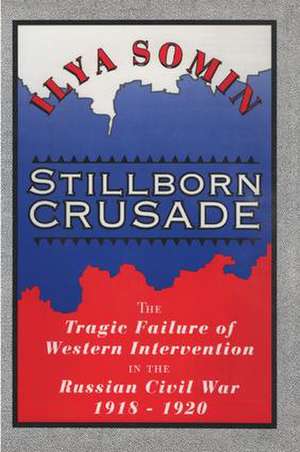 Stillborn Crusade: The Tragic Failure of Western Intervention in the Russian Civil War 1918–1920 de Ilya Somin