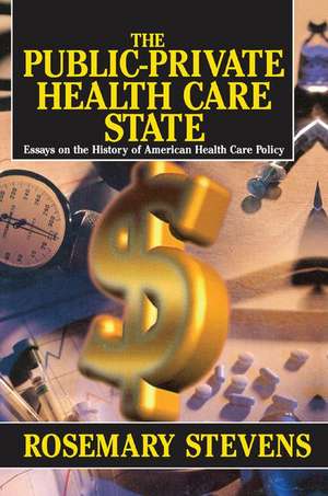 The Public-private Health Care State: Essays on the History of American Health Care Policy de Rosemary A. Stevens