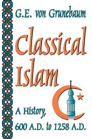 Classical Islam: A History, 600 A.D. to 1258 A.D. de G. E. von Grunebaum