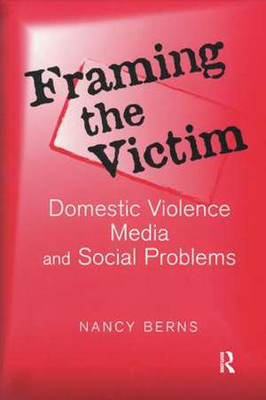 Framing the Victim: Domestic Violence, Media, and Social Problems de Nancy S. Berns