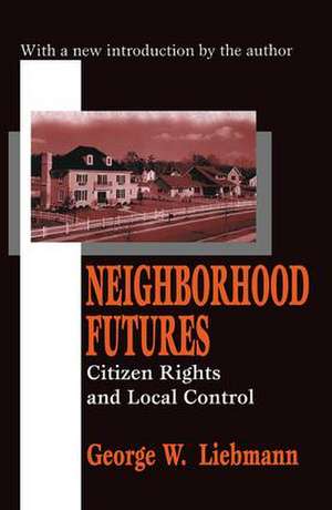 Neighborhood Futures: Citizen Rights and Local Control de George Liebmann