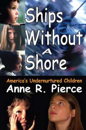 Ships without a Shore: America's Undernurtured Children de Anne Pierce