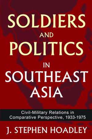 Soldiers and Politics in Southeast Asia: Civil-Military Relations in Comparative Perspective, 1933-1975 de J. Stephen Hoadley