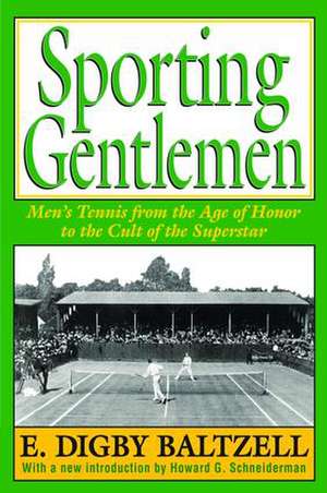 Sporting Gentlemen: Men's Tennis from the Age of Honor to the Cult of the Superstar de E. Digby Baltzell