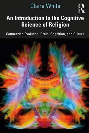 An Introduction to the Cognitive Science of Religion: Connecting Evolution, Brain, Cognition and Culture de Claire White