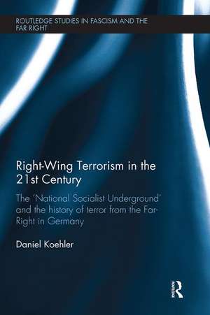 Right-Wing Terrorism in the 21st Century: The ‘National Socialist Underground’ and the History of Terror from the Far-Right in Germany de Daniel Koehler