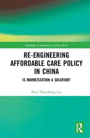 Re-engineering Affordable Care Policy in China: Is Marketization a Solution? de Peter Nan-shong Lee