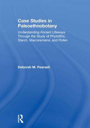 Case Studies in Paleoethnobotany: Understanding Ancient Lifeways through the Study of Phytoliths, Starch, Macroremains, and Pollen de Deborah Pearsall