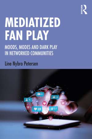 Mediatized Fan Play: Moods, Modes and Dark Play in Networked Communities de Line Nybro Petersen