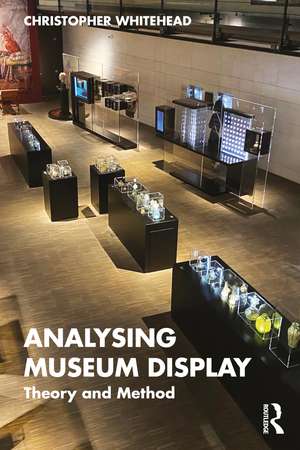 Analysing Museum Display: Theory and Method de Christopher Whitehead