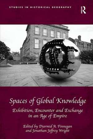 Spaces of Global Knowledge: Exhibition, Encounter and Exchange in an Age of Empire de Diarmid A. Finnegan